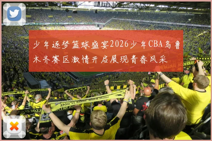少年逐梦篮球盛宴2026少年CBA乌鲁木齐赛区激情开启展现青春风采