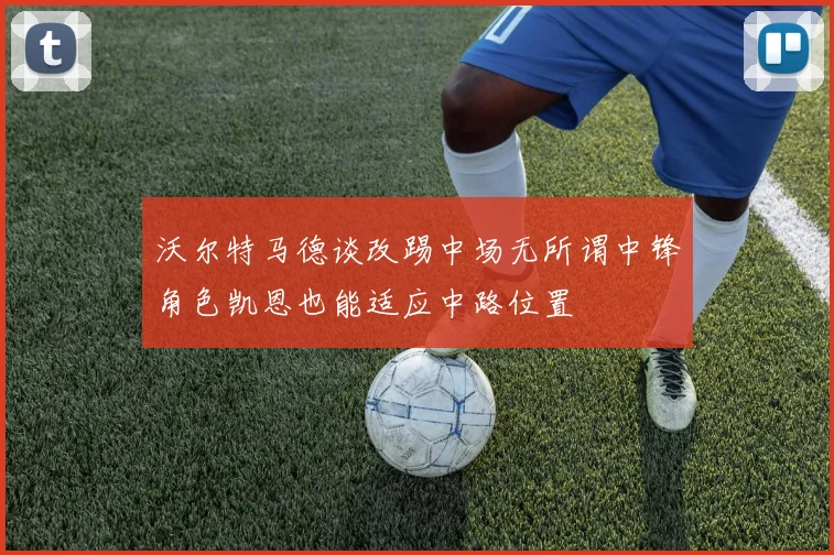 沃尔特马德谈改踢中场无所谓中锋角色凯恩也能适应中路位置
