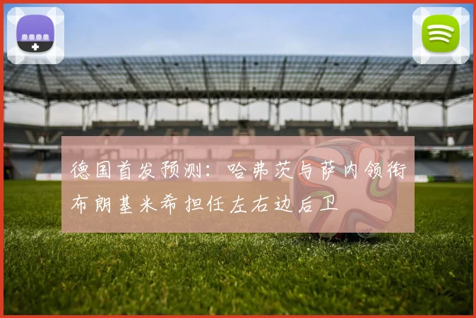 德国首发预测：哈弗茨与萨内领衔布朗基米希担任左右边后卫