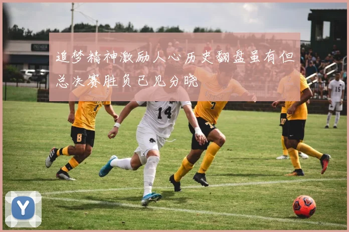 追梦精神激励人心历史翻盘虽有但总决赛胜负已见分晓