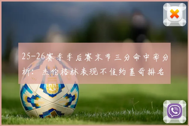 25-26赛季季后赛末节三分命中率分析：杰伦格林表现不佳约基奇排名靠后