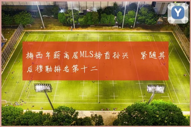 梅西年薪高居MLS榜首孙兴慜紧随其后穆勒排名第十二