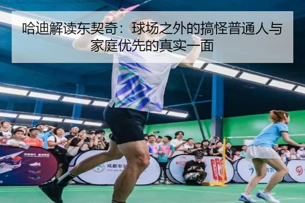 哈迪解读东契奇：球场之外的搞怪普通人与家庭优先的真实一面